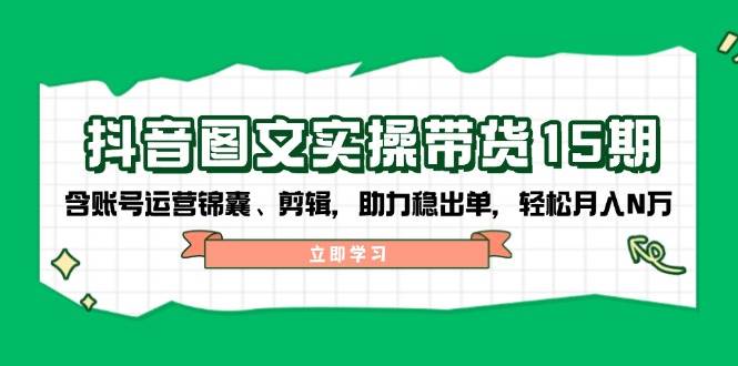 抖音图文带货实操第15期:账号运营锦囊、剪辑,助力稳出单,轻松月入N万-财虎网络科技