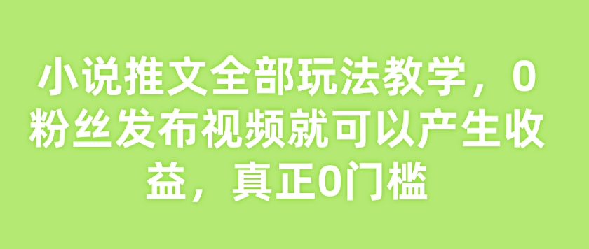 小说推文全部玩法教学，0粉丝发布视频就可以产生收益，真正0门槛-财虎网络科技