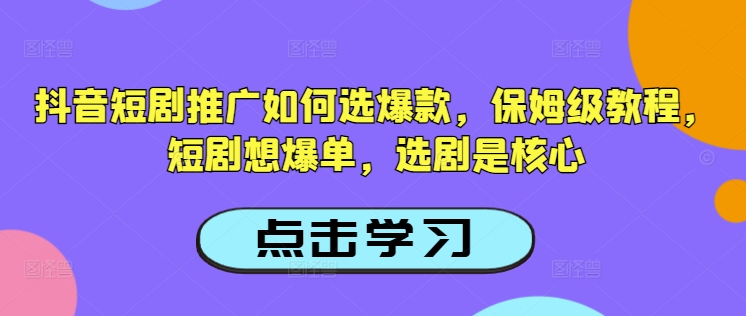 抖音短剧推广如何选爆款，保姆级教程，短剧想爆单，选剧是核心-财虎网络科技