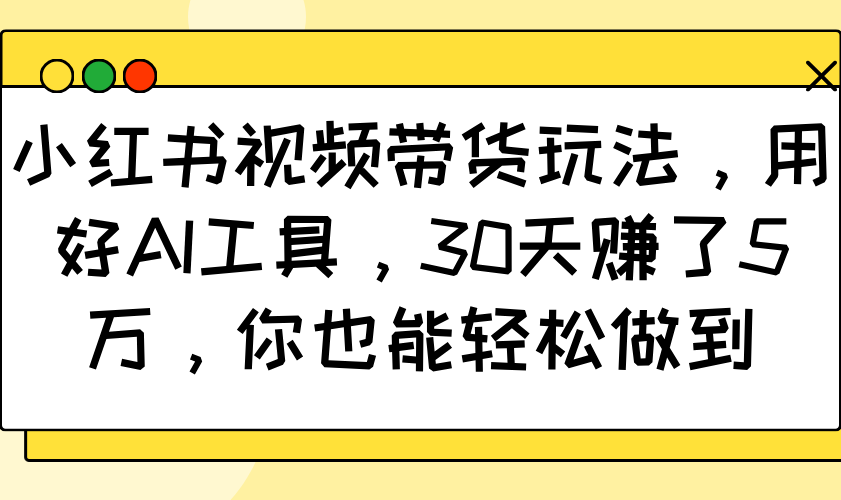 小红书视频带货玩法,用好AI工具,30天赚了5万,你也能轻松做到-财虎网络科技