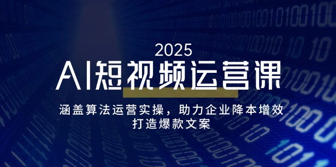 AI短视频运营课，涵盖算法运营实操，助力企业降本增效，打造爆款文案-财虎网络科技