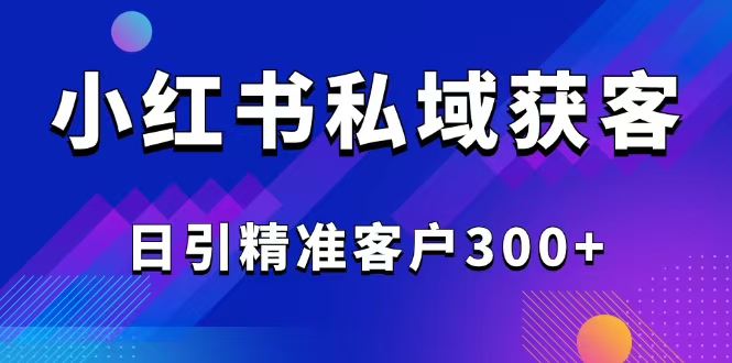 2025最新小红书平台引流获客截流自热玩法讲解,日引精准客户300+-财虎网络科技