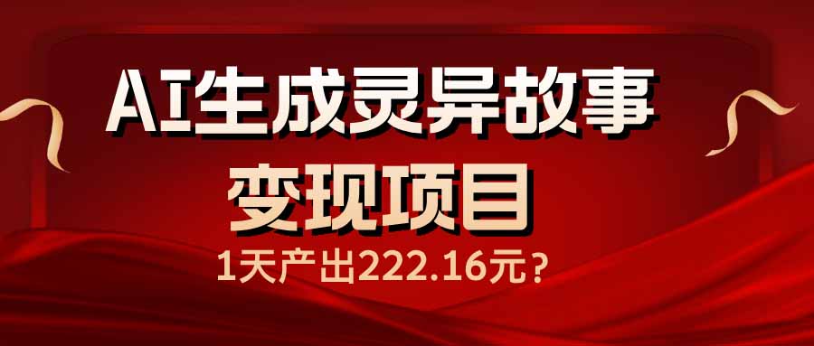AI生成灵异故事变现项目,1天产出222.16元-财虎网络科技