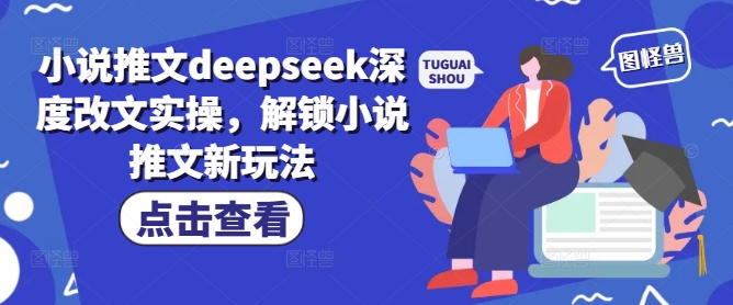 小说推文deepseek深度改文实操，解锁小说推文新玩法-财虎网络科技