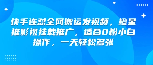 快手连怼全网搬运发视频，橙星推影视挂载推广，适合0粉小白操作，一天轻松多张-财虎网络科技
