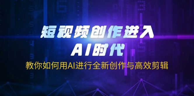 短视频创作进入AI时代，教你如何用AI进行全新创作与高效剪辑-财虎网络科技