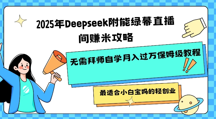 2025年Deepseek附能绿幕直播间挣米攻略无需拜师自学月入过W保姆级教程，最适合小白宝妈的轻创业-财虎网络科技