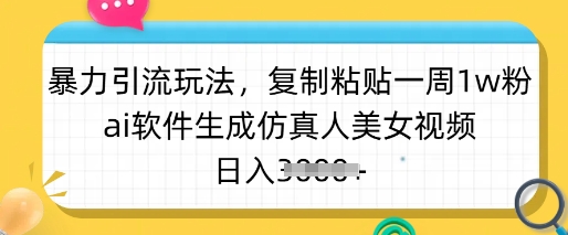 暴力引流玩法,复制粘贴一周1w粉,ai软件生成仿真人美女视频,日入多张-财虎网络科技
