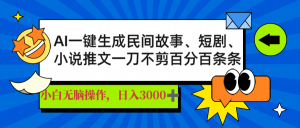 AI一键生成民间故事、推文、短剧，日入3000+，一刀百分百条条爆款-财虎网络科技
