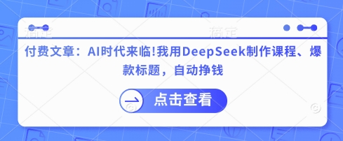 付费文章:AI时代来临!我用DeepSeek制作课程、爆款标题,自动挣钱-财虎网络科技