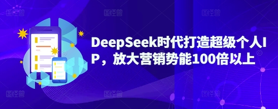 DeepSeek时代打造超级个人IP，放大营销势能100倍以上-财虎网络科技