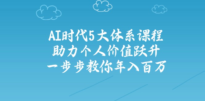 AI时代5大体系课程：助力个人价值跃升，一步步教你年入百万-财虎网络科技