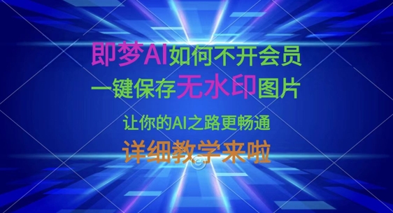 即梦AI如何不开会员，一键保存无水印图片，让你的AI之路更畅通，详细教学来啦-财虎网络科技