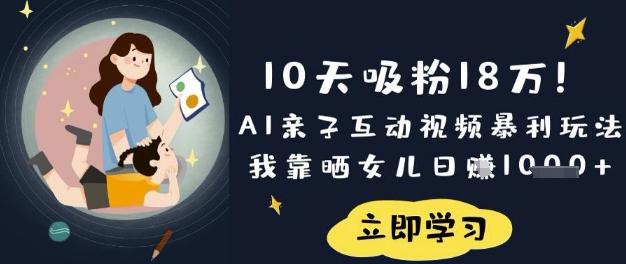 10天吸粉18W！AI亲子互动视频暴利玩法，我靠晒女儿日入数张-财虎网络科技