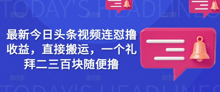 最新今日头条视频连怼撸收益，直接搬运，一个礼拜二三百块随便撸-财虎网络科技