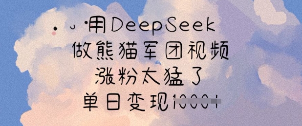 用DeepSeek做熊猫军团视频，涨粉太猛了，单日变现多张-财虎网络科技