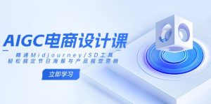 AIGC电商设计课：精通Midjourney/SD工具，轻松搞定节日海报与产品视觉营销-财虎网络科技