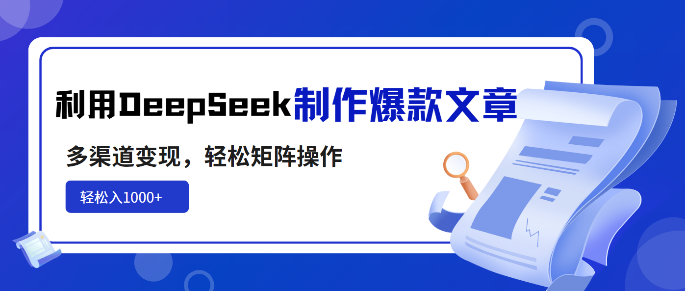利用DeepSeek制作爆款文章，多渠道变现，轻松矩阵操作，轻松日入1000+-财虎网络科技