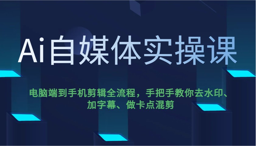 Ai自媒体实操课，电脑端到手机剪辑全流程，手把手教你去水印、加字幕、做卡点混剪-财虎网络科技