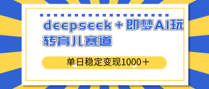 deepseek＋即梦AI玩转育儿赛道，单日稳定变现1000＋育儿赛道-财虎网络科技