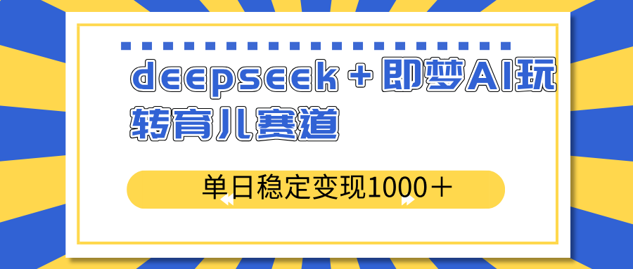 deepseek＋即梦AI玩转育儿赛道，单日稳定变现1000＋育儿赛道-财虎网络科技