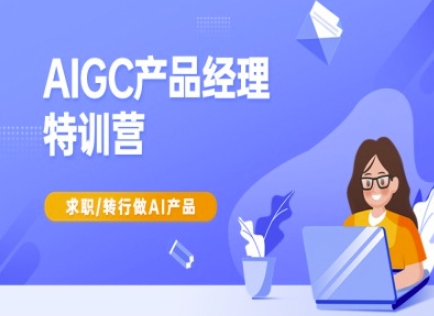 AIGC产品经理特训营-产品经理较教程，求职转行做AI产品-财虎网络科技