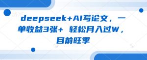 deepseek+AI写论文，一单收益3张+ 轻松月入过W，目前旺季-财虎网络科技