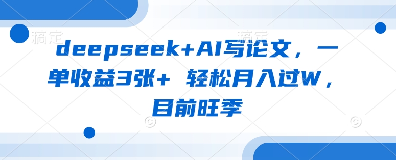 deepseek+AI写论文，一单收益3张+ 轻松月入过W，目前旺季-财虎网络科技