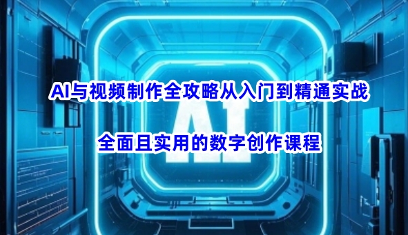 AI与视频制作全攻略从入门到精通实战，全面且实用的数字创作课程(更新3月)-财虎网络科技
