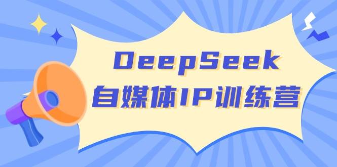 DeepSeek自媒体IP训练营，掌握四位定位法 长板变现模型 开启自媒体新篇章(更新)-财虎网络科技