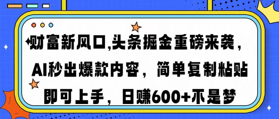 财富新风口,头条掘金重磅来袭AI秒出爆款内容简单复制粘贴即可上手，日…-财虎网络科技