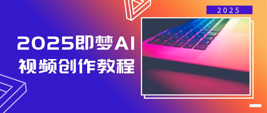 2025即梦AI视频创作教程，从零开始学做视频，文字图片生成视频轻松创作-财虎网络科技
