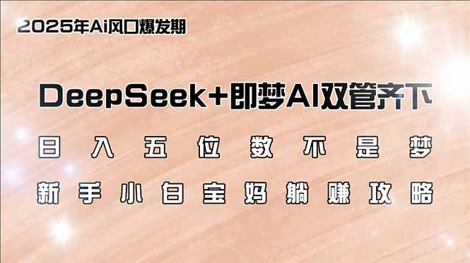 日入五位数不是梦，DeepSeek+即梦AI双管齐下，新手小白宝妈躺赚攻略-财虎网络科技