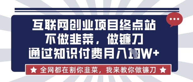互联网创业尽头-不做韭菜,做镰刀,通过知识付费月入10个【揭秘】-财虎网络科技