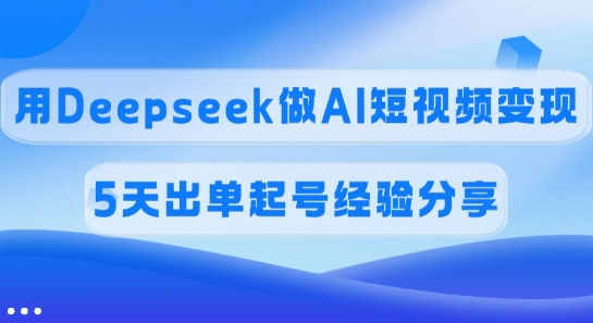 佣金45%，用Deepseek做AI短视频变现，5天出单起号经验分享-财虎网络科技