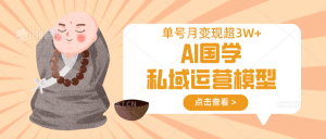 AI国学私域运营模型，无成本、变现快、周期短、持续性强，单号月变现3w+-财虎网络科技