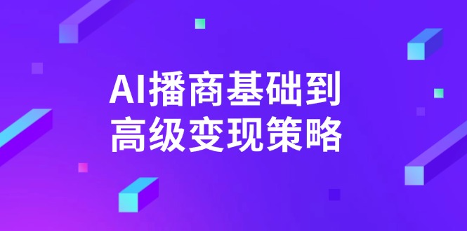 AI-播商基础到高级变现策略。通过详细拆解和讲解，实现商业变现。-财虎网络科技