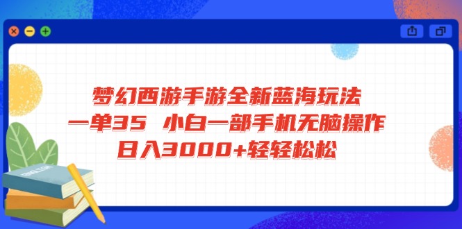 梦幻西游手游全新蓝海玩法 一单35 小白一部手机无脑操作 日入3000+轻轻…-财虎网络科技