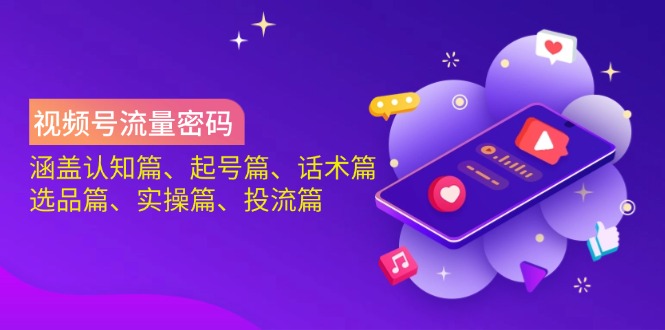 视频号流量密码:涵盖认知篇、起号篇、话术篇、选品篇、实操篇、投流篇-财虎网络科技