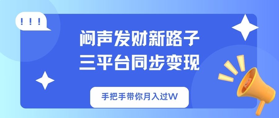 闷声发财新路子！三平台同步变现，手把手带你月入过W-财虎网络科技