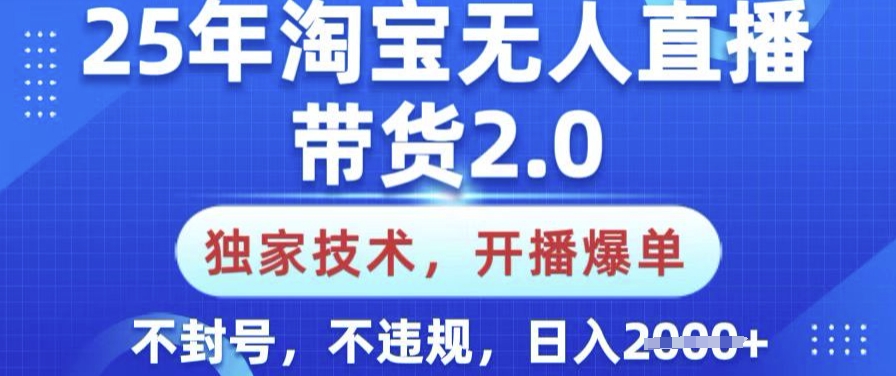 25年淘宝无人直播带货2.0.独家技术，开播爆单，纯小白易上手，不封号，不违规，日入多张【揭秘】-财虎网络科技