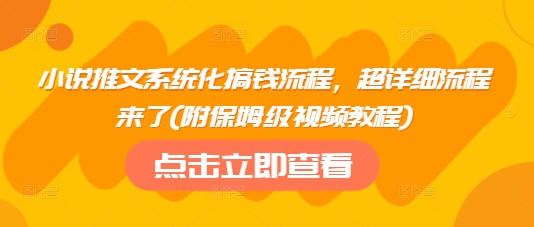 小说推文系统化搞钱流程，超详细流程来了(附保姆级视频教程)-财虎网络科技