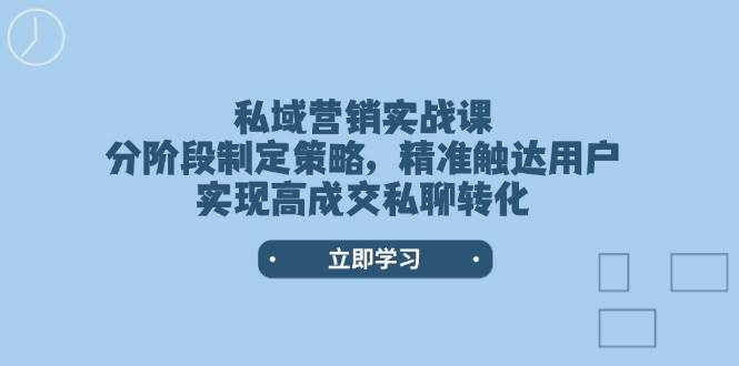 私域营销实战课,分阶段制定策略,精准触达用户,实现高成交私聊转化-财虎网络科技