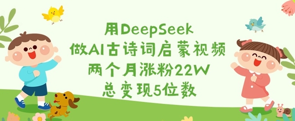 用DeepSeek做AI古诗词启蒙视频，两个月涨粉22W，总变现5位数-财虎网络科技