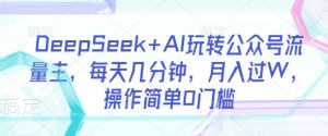 DeepSeek+AI玩转公众号流量主，每天几分钟，月入过W，操作简单0门槛-财虎网络科技