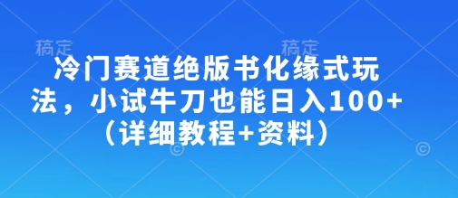 冷门赛道绝版书化缘式玩法，小试牛刀也能日入100+(详细教程+资料)-财虎网络科技