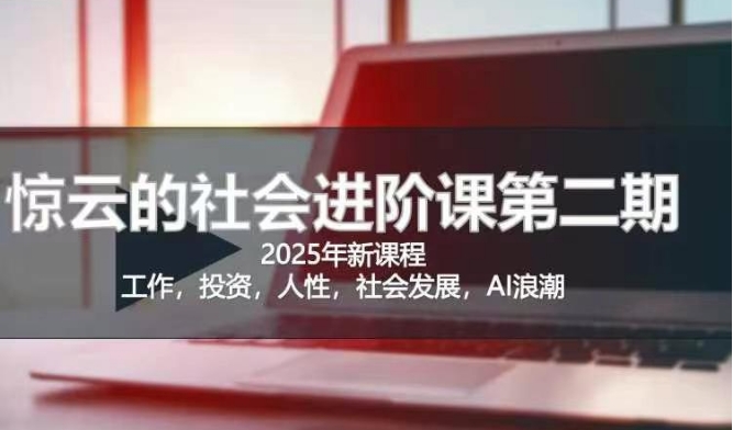 2025惊云社会进阶课(全新课程)，如果你要让自己的人生变清晰化社会化的话 这是我必推的一门课-财虎网络科技
