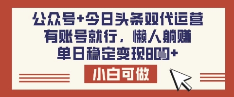 公众号+今日头条双代运营，有账号就行，单日稳定变现8张【揭秘】-财虎网络科技