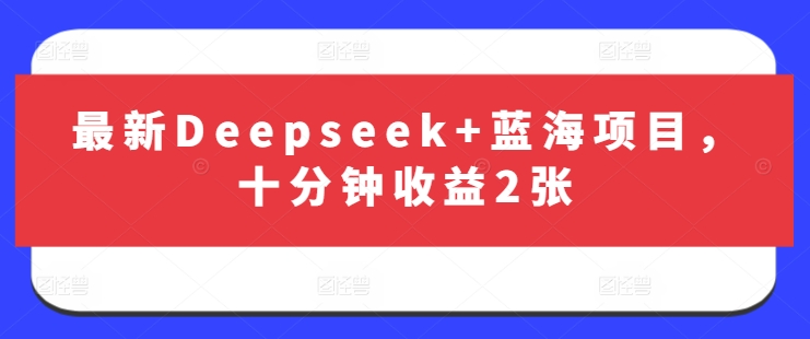 最新Deepseek+蓝海项目，十分钟收益2张-财虎网络科技