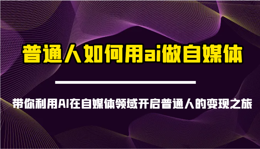 普通人如何用ai做自媒体-带你利用AI在自媒体领域开启普通人的变现之旅-财虎网络科技